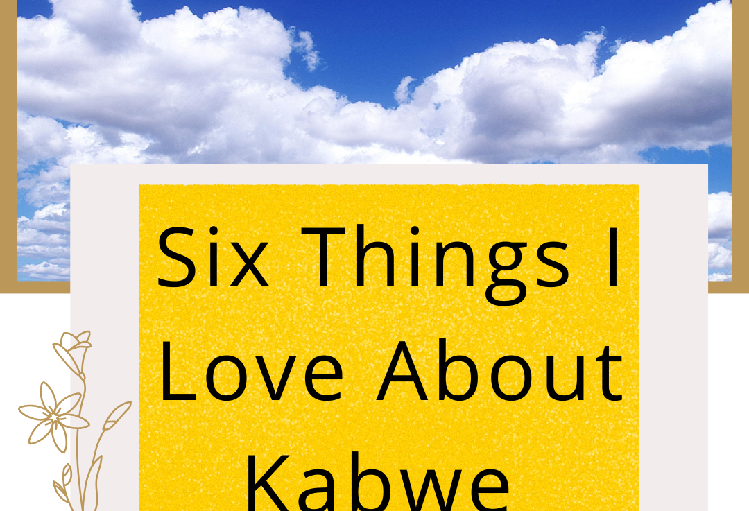 Six(6) Things I Love About Kabwe